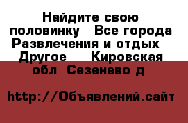 Найдите свою половинку - Все города Развлечения и отдых » Другое   . Кировская обл.,Сезенево д.